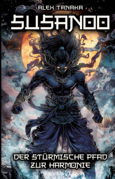 Susanoo - Der st?rmische Pfad zur Harmonie: Mythen, Legenden und der Einfluss des Gottes der Naturgewalten auf die japanische Kultur und Mythologie