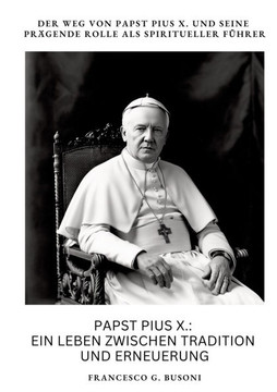 Papst Pius X.: Ein Leben zwischen Tradition und Erneuerung: Der Weg von Papst Pius X. und seine pr?gende Rolle als spiritueller F?hre