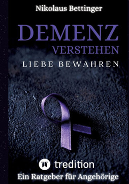 Demenz verstehen, Liebe bewahren: Ein Ratgeber f?r Angeh?rige Demenz verstehen, Liebe bewahren: Ein Ratgeber f?r Angeh?rige