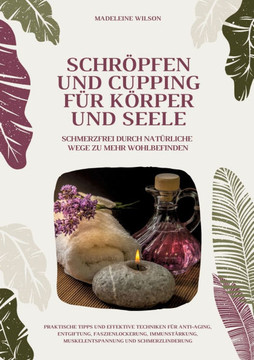Schr?pfen und Cupping f?r K?rper und Seele: Schmerzfrei durch nat?rliche Wege zu mehr Wohlbefinden: Praktische Tipps und effektive Techniken f?r Anti-