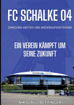 FC Schalke 04 - Zwischen Abstieg und Wiederauferstehung: Ein Verein k?mpft um seine Zukunft