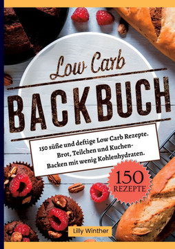 Low Carb Backbuch- 150 s??e und deftige Low Carb Rezepte.: Brot, Teilchen und Kuchen- Backen mit wenig Kohlenhydraten.
