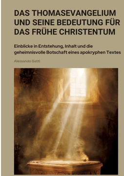 Das Thomasevangelium und seine Bedeutung f?r das fr?he Christentum: Einblicke in Entstehung, Inhalt und die geheimnisvolle Botschaft eines apokryphen