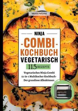 Ninja Combi Kochbuch Vegetarisch- 115 Rezepte.: Vegetarisches Ninja Combi 12-in-1 Multikocher Kochbuch- Der grandiose Allesk?nner.