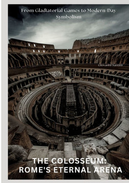 The Colosseum: Rome's Eternal Arena: From Gladiatorial Games to Modern-Day Symbolism