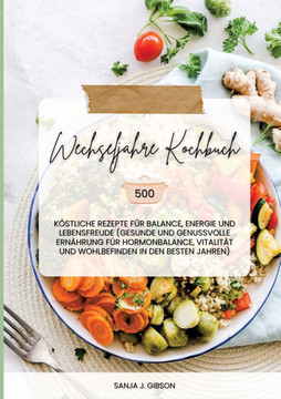 Wechseljahre Kochbuch: 500 k?stliche Rezepte f?r Balance, Energie und Lebensfreude (Gesunde und genussvolle Ern?hrung f?r Hormonbalance, Vita