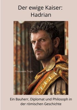 Der ewige Kaiser: Hadrian: Ein Bauherr, Diplomat und Philosoph in der r?mischen Geschichte