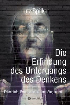 Die Erfindung des Untergangs des Denkens: Erkenntnis, Errungenschaft und Stagnation