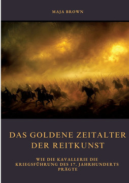 Das Goldene Zeitalter der Reitkunst: Wie die Kavallerie die Kriegsf?hrung des 17. Jahrhunderts pr?gte