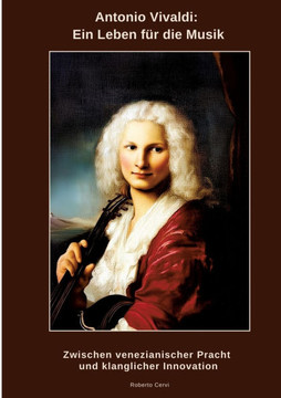 Antonio Vivaldi: Ein Leben f?r die Musik: Zwischen venezianischer Pracht und klanglicher Innovation