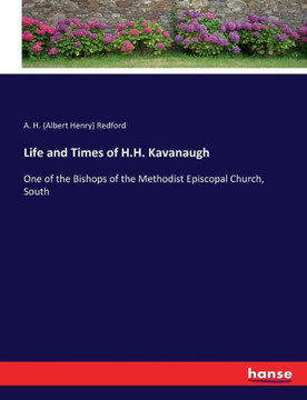 Life and Times of H.H. Kavanaugh: One of the Bishops of the Methodist Episcopal Church, South