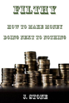 Filthy: How To Make Money Doing Next To Nothing