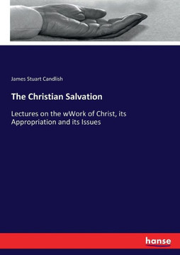 The Christian Salvation: Lectures on the wWork of Christ, its Appropriation and its Issues