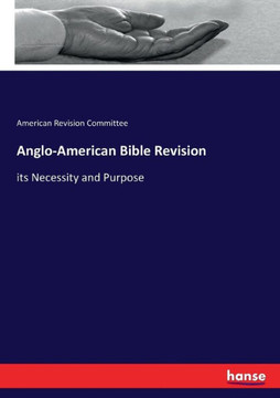 Anglo-American Bible Revision: its Necessity and Purpose