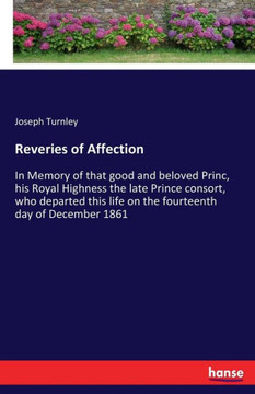 Reveries of Affection: In Memory of that good and beloved Princ, his Royal Highness the late Prince consort, who departed this life on the fo