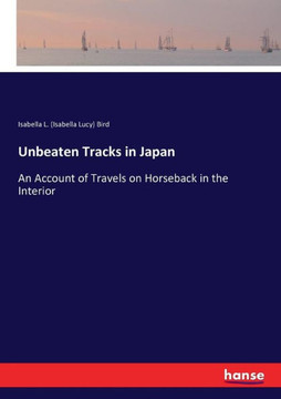 Unbeaten Tracks in Japan: An Account of Travels on Horseback in the Interior