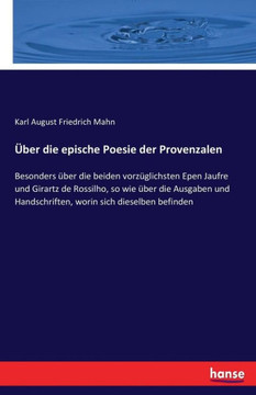 ?ber die epische Poesie der Provenzalen: Besonders ?ber die beiden vorz?glichsten Epen Jaufre und Girartz de Rossilho, so wie ?ber die Ausgaben und Ha