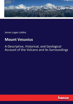 Mount Vesuvius: A Descriptive, Historical, and Geological Account of the Volcano and its Surroundings