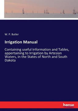 Irrigation Manual: Containing useful Information and Tables, appertaining to Irrigation by Artesian Waters, in the States of North and So