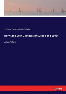 Holy Land with Glimpses of Europe and Egypt: A Year's Tour Holy Land with Glimpses of Europe and Egypt: A Year's Tour