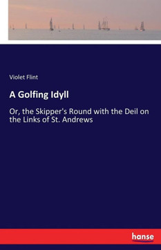 A Golfing Idyll: Or, the Skipper's Round with the Deil on the Links of St. Andrews
