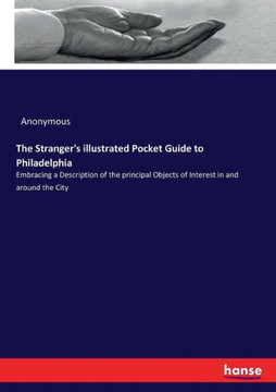 The Stranger's illustrated Pocket Guide to Philadelphia: Embracing a Description of the principal Objects of Interest in and around the City