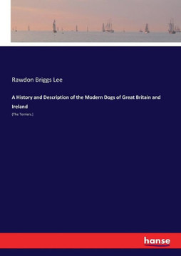A History and Description of the Modern Dogs of Great Britain and Ireland: (The Terriers.)