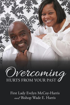 Overcoming Hurts From Your Past Overcoming Hurts From Your Past