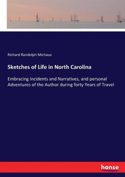 Sketches of Life in North Carolina: Embracing Incidents and Narratives, and personal Adventures of the Author during forty Years of Travel