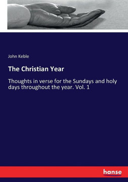 The Christian Year: Thoughts in verse for the Sundays and holy days throughout the year. Vol. 1