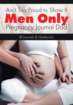 Ain't Too Proud to Show It: Men Only - Pregnancy Journal Dad