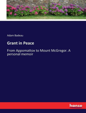 Grant in Peace: From Appomattox to Mount McGregor. A personal memoir