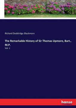 The Remarkable History of Sir Thomas Upmore, Bart., M.P.: Vol. 1