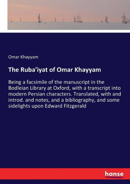 The Ruba'iyat of Omar Khayyam: Being a facsimile of the manuscript in the Bodleian Library at Oxford, with a transcript into modern Persian character