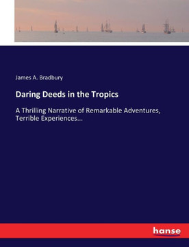 Daring Deeds in the Tropics: A Thrilling Narrative of Remarkable Adventures, Terrible Experiences...