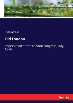 Old London: Papers read at the London congress, July, 1866
