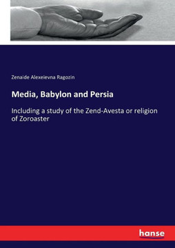 Media, Babylon and Persia: Including a study of the Zend-Avesta or religion of Zoroaster