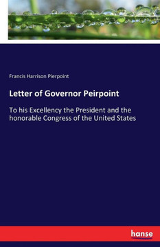 Letter of Governor Peirpoint: To his Excellency the President and the honorable Congress of the United States Letter of Governor Peirpoint: To his Excellency the President and the honorable Congress of the United States