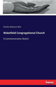 Wakefield Congregational Church: A Commemorative Sketch Wakefield Congregational Church: A Commemorative Sketch