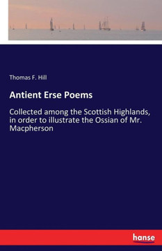 Antient Erse Poems: Collected among the Scottish Highlands, in order to illustrate the Ossian of Mr. Macpherson