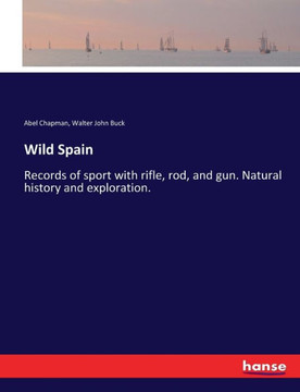Wild Spain: Records of sport with rifle, rod, and gun. Natural history and exploration.