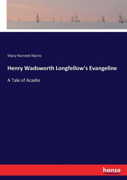 Henry Wadsworth Longfellow's Evangeline: A Tale of Acadie Henry Wadsworth Longfellow's Evangeline: A Tale of Acadie