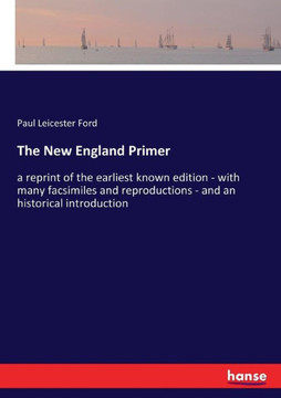 The New England Primer: a reprint of the earliest known edition - with many facsimiles and reproductions - and an historical introduction