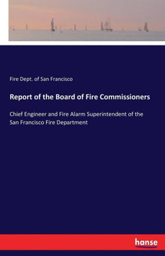 Report of the Board of Fire Commissioners: Chief Engineer and Fire Alarm Superintendent of the San Francisco Fire Department