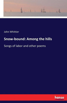 Snow-bound: Among the hills: Songs of labor and other poems