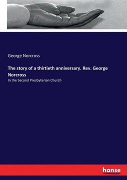 The story of a thirtieth anniversary. Rev. George Norcross: In the Second Presbyterian Church