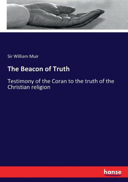 The Beacon of Truth: Testimony of the Coran to the truth of the Christian religion The Beacon of Truth: Testimony of the Coran to the truth of the Christian religion