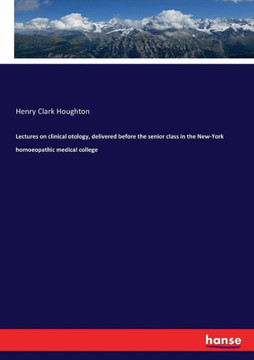 Lectures on clinical otology, delivered before the senior class in the New-York homoeopathic medical college