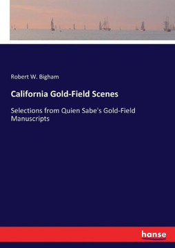 California Gold-Field Scenes: Selections from Quien Sabe's Gold-Field Manuscripts