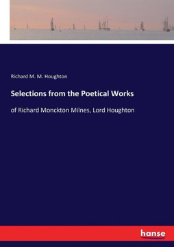 Selections from the Poetical Works: of Richard Monckton Milnes, Lord Houghton
